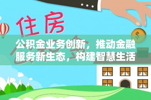 厚街公积金业务创新，推动金融服务新生态，构建智慧生活新未来