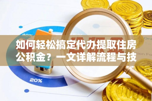 厚街如何轻松搞定代办提取住房公积金？一文详解流程与技巧