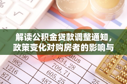 厚街解读公积金贷款调整通知，政策变化对购房者的影响与机遇