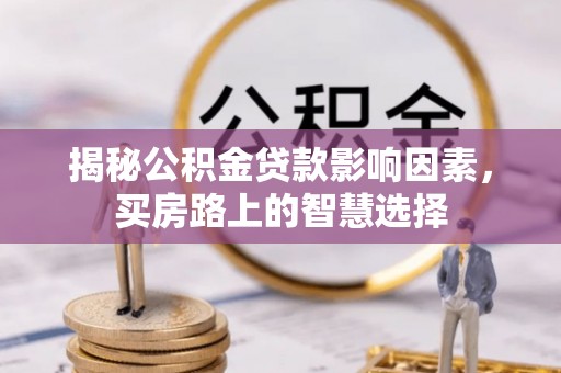 厚街揭秘公积金贷款影响因素，买房路上的智慧选择