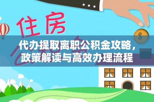 厚街代办提取离职公积金攻略，政策解读与高效办理流程