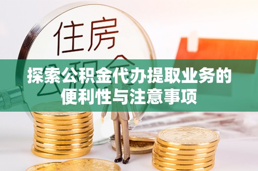 厚街探索公积金代办提取业务的便利性与注意事项