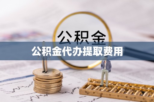 厚街公积金代办提取费用