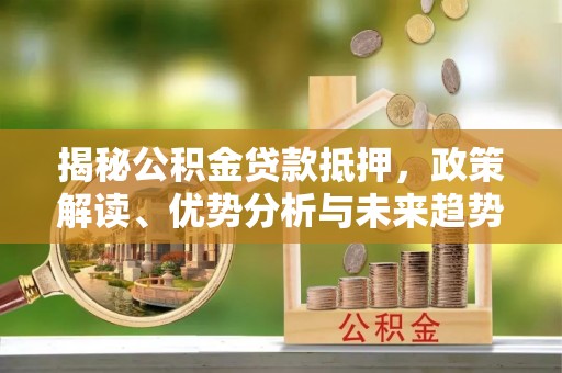 厚街揭秘公积金贷款抵押，政策解读、优势分析与未来趋势