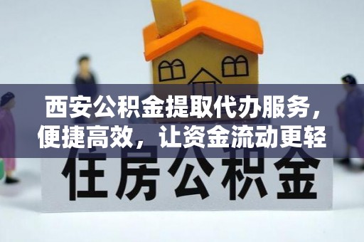 厚街西安公积金提取代办服务，便捷高效，让资金流动更轻松