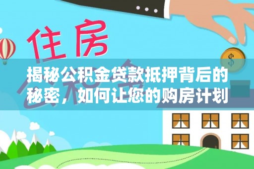 厚街揭秘公积金贷款抵押背后的秘密，如何让您的购房计划更轻松？