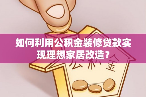 厚街如何利用公积金装修贷款实现理想家居改造？