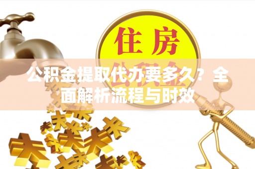 厚街公积金提取代办要多久？全面解析流程与时效