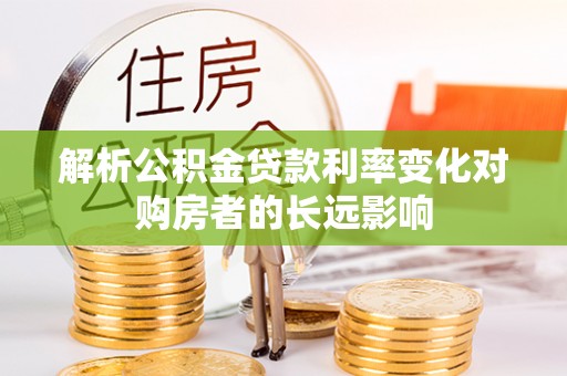 厚街解析公积金贷款利率变化对购房者的长远影响