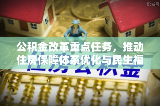 厚街公积金改革重点任务，推动住房保障体系优化与民生福祉提升