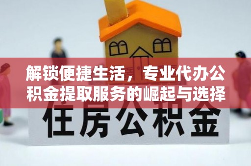 厚街解锁便捷生活，专业代办公积金提取服务的崛起与选择
