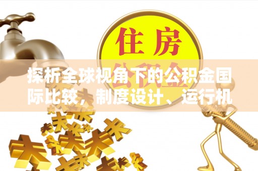 厚街探析全球视角下的公积金国际比较，制度设计、运行机制与未来趋势