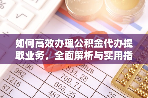厚街如何高效办理公积金代办提取业务，全面解析与实用指南