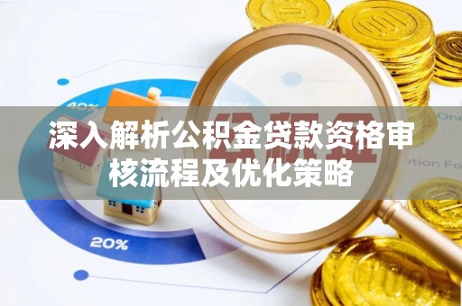 厚街深入解析公积金贷款资格审核流程及优化策略