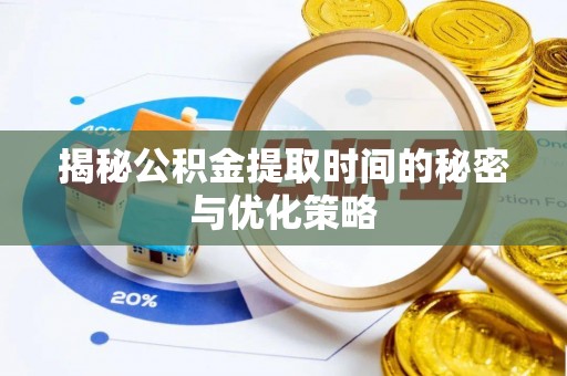 厚街揭秘公积金提取时间的秘密与优化策略