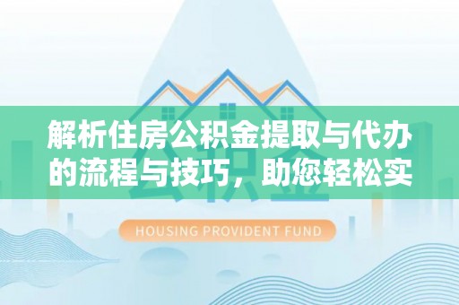 厚街解析住房公积金提取与代办的流程与技巧，助您轻松实现资金流动