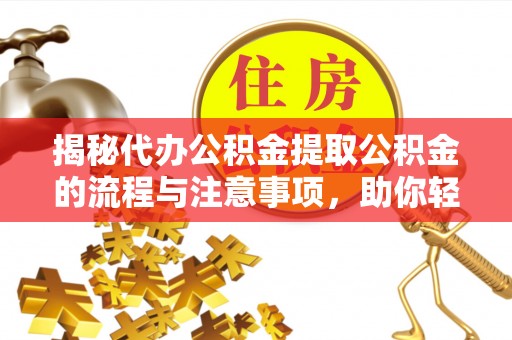 厚街揭秘代办公积金提取公积金的流程与注意事项，助你轻松拿回属于你的钱