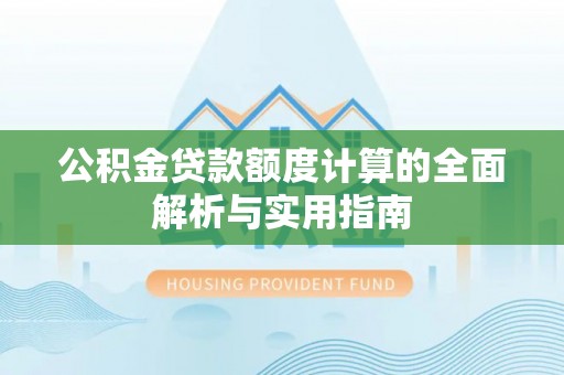 厚街公积金贷款额度计算的全面解析与实用指南