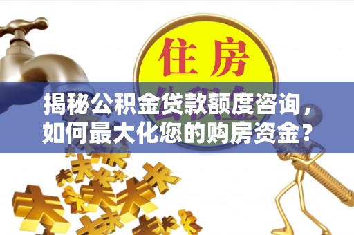 厚街揭秘公积金贷款额度咨询，如何最大化您的购房资金？