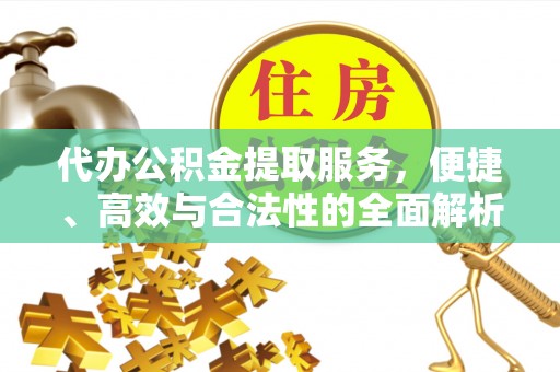 厚街代办公积金提取服务，便捷、高效与合法性的全面解析