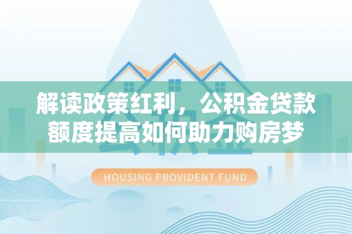 厚街解读政策红利，公积金贷款额度提高如何助力购房梦