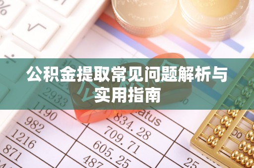 厚街公积金提取常见问题解析与实用指南