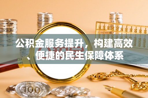 厚街公积金服务提升，构建高效、便捷的民生保障体系