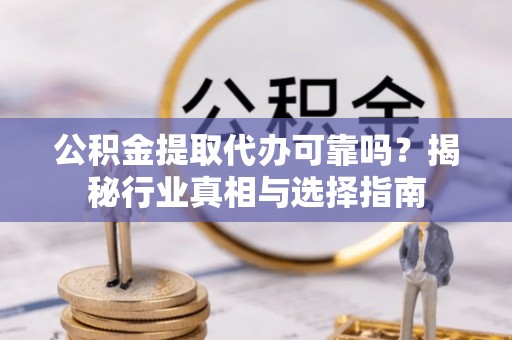 厚街公积金提取代办可靠吗？揭秘行业真相与选择指南