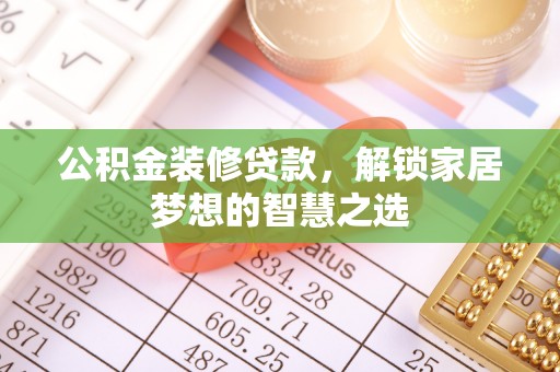 厚街公积金装修贷款，解锁家居梦想的智慧之选
