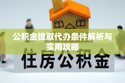 厚街公积金提取代办条件解析与实用攻略