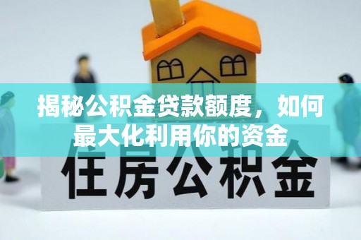 厚街揭秘公积金贷款额度，如何最大化利用你的资金