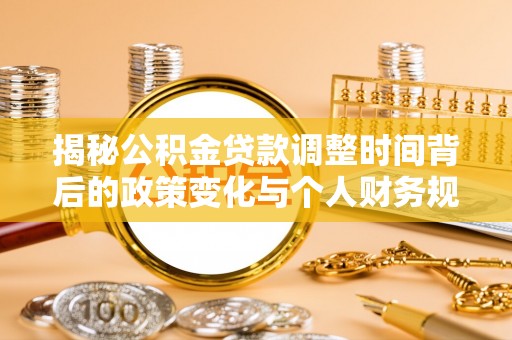 厚街揭秘公积金贷款调整时间背后的政策变化与个人财务规划