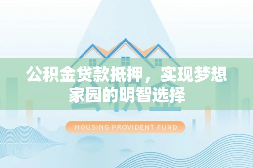厚街公积金贷款抵押，实现梦想家园的明智选择