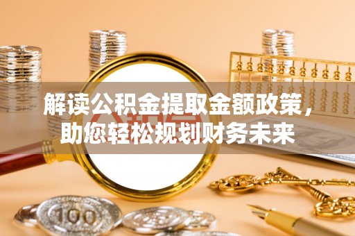 厚街解读公积金提取金额政策，助您轻松规划财务未来