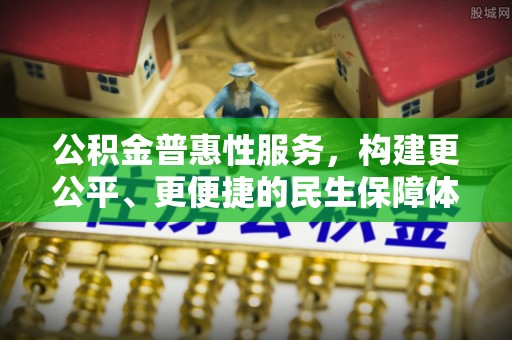 厚街公积金普惠性服务，构建更公平、更便捷的民生保障体系