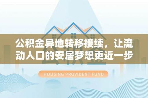 厚街公积金异地转移接续，让流动人口的安居梦想更近一步