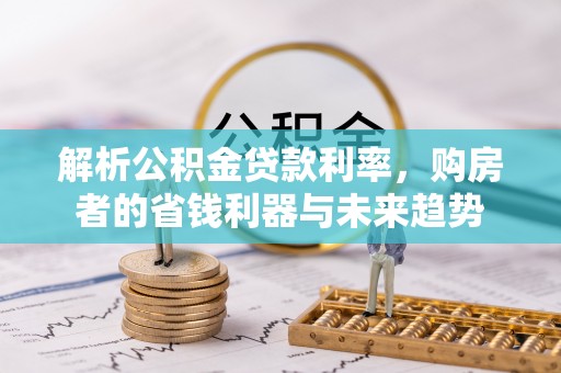 厚街解析公积金贷款利率，购房者的省钱利器与未来趋势