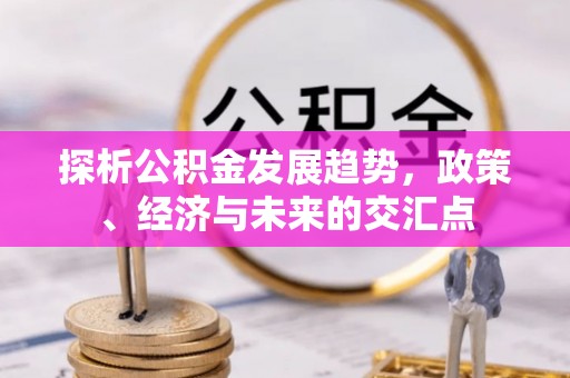 厚街探析公积金发展趋势，政策、经济与未来的交汇点