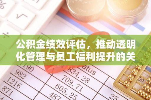 厚街公积金绩效评估，推动透明化管理与员工福利提升的关键