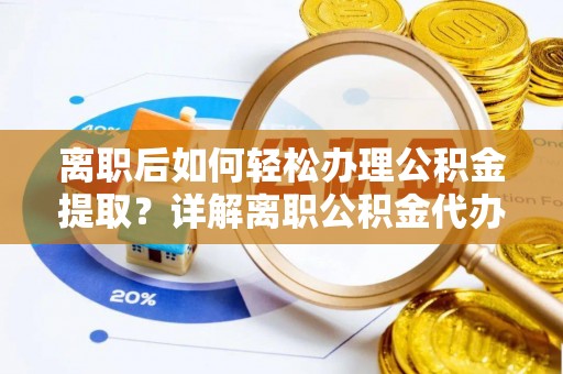 厚街离职后如何轻松办理公积金提取？详解离职公积金代办提取流程