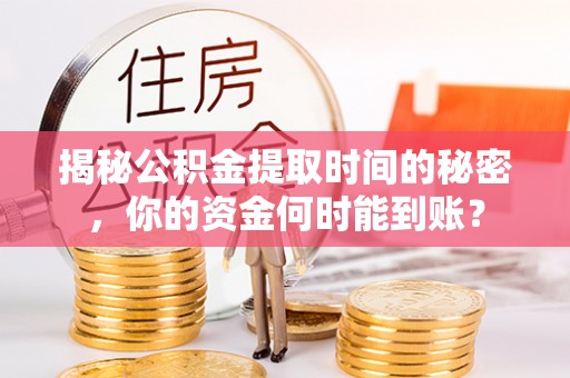厚街揭秘公积金提取时间的秘密，你的资金何时能到账？