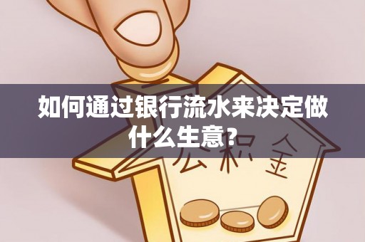 厚街如何通过银行流水来决定做什么生意？